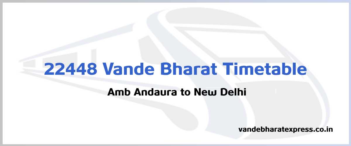 22448 Vande Bharat Express Train Schedule: Amb Andaura (AADR) To New ...